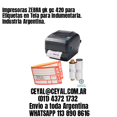 Impresoras ZEBRA gk gc 420 para Etiquetas en Tela para Indumentaria. Industria Argentina. 