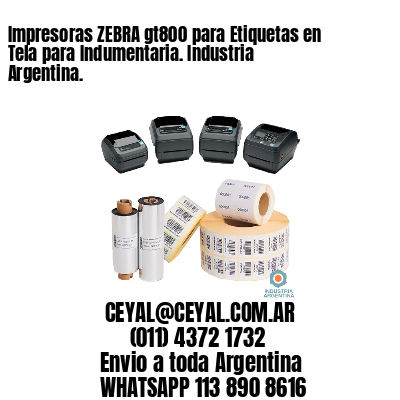 Impresoras ZEBRA gt800 para Etiquetas en Tela para Indumentaria. Industria Argentina.
