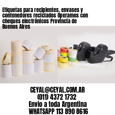 Etiquetas para recipientes, envases y contenedores reciclados Operamos con cheques electrónicos Provincia de Buenos Aires