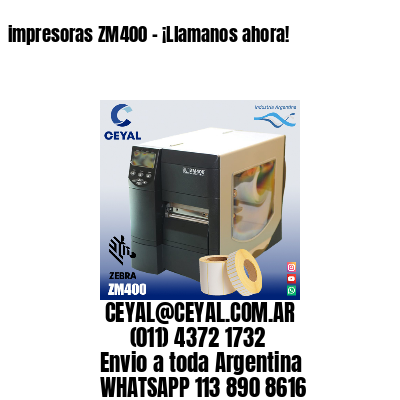 impresoras ZM400 – ¡Llamanos ahora!