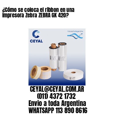 ¿Cómo se coloca el ribbon en una impresora Zebra ZEBRA GK 420?
