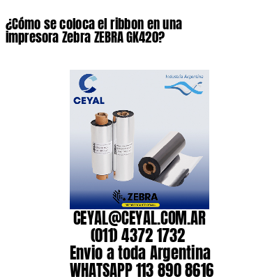 ¿Cómo se coloca el ribbon en una impresora Zebra ZEBRA GK420?