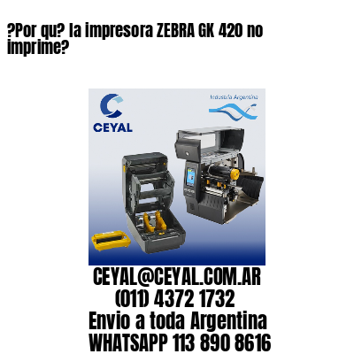 ?Por qu? la impresora ZEBRA GK 420 no imprime?