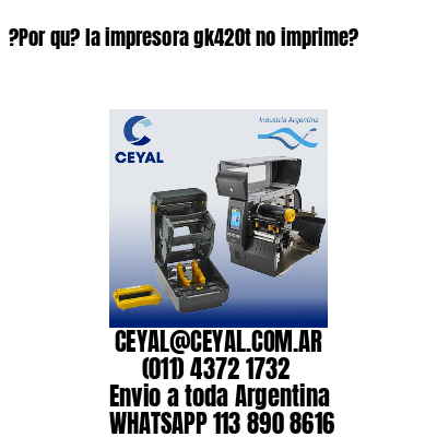 ?Por qu? la impresora gk420t no imprime?