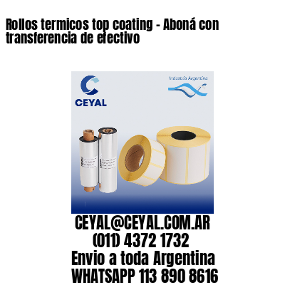 Rollos termicos top coating – Aboná con transferencia de efectivo