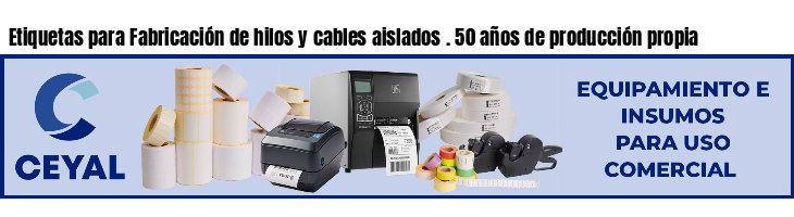 Etiquetas para Fabricación de hilos y cables aislados . 50 años de producción propia