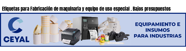 Etiquetas para Fabricación de maquinaria y equipo de uso especial . Bajos presupuestos