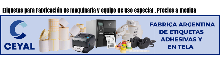 Etiquetas para Fabricación de maquinaria y equipo de uso especial . Precios a medida
