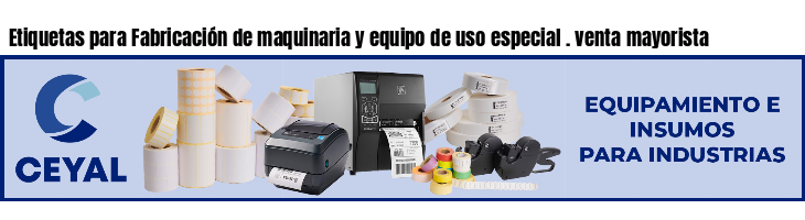 Etiquetas para Fabricación de maquinaria y equipo de uso especial . venta mayorista