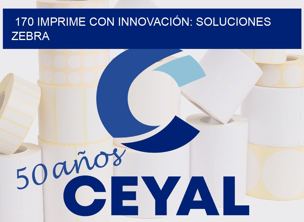 170 IMPRIME CON INNOVACIÓN: SOLUCIONES ZEBRA