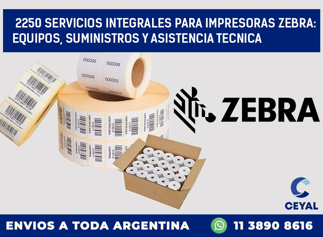 2250 SERVICIOS INTEGRALES PARA IMPRESORAS ZEBRA: EQUIPOS, SUMINISTROS Y ASISTENCIA TECNICA