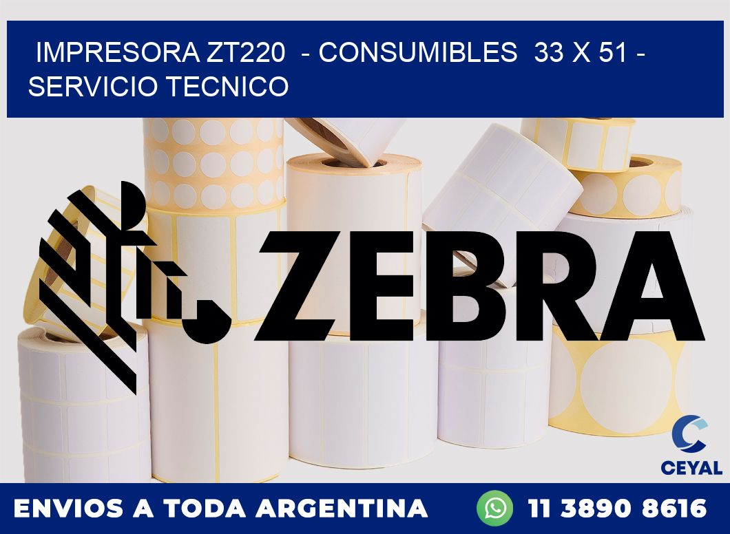 IMPRESORA ZT220  - CONSUMIBLES  33 x 51 - SERVICIO TECNICO