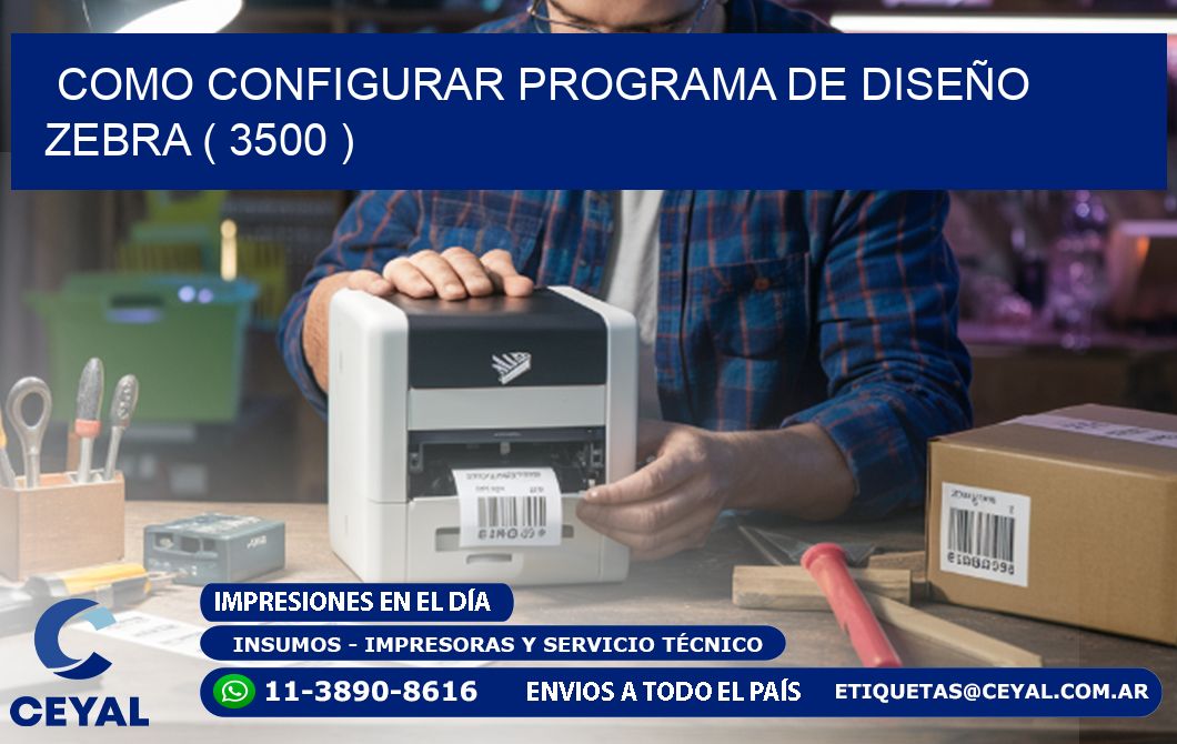 COMO CONFIGURAR PROGRAMA DE DISEÑO ZEBRA ( 3500 )