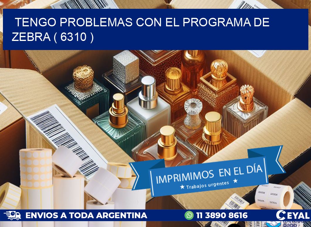 TENGO PROBLEMAS CON EL PROGRAMA DE ZEBRA ( 6310 )