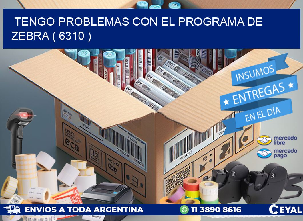 TENGO PROBLEMAS CON EL PROGRAMA DE ZEBRA ( 6310 )